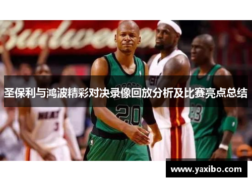 圣保利与鸿波精彩对决录像回放分析及比赛亮点总结