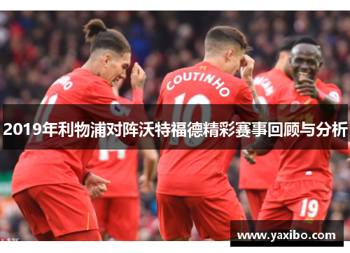 2019年利物浦对阵沃特福德精彩赛事回顾与分析