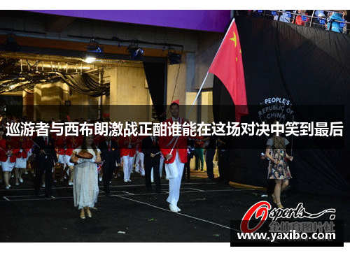 巡游者与西布朗激战正酣谁能在这场对决中笑到最后