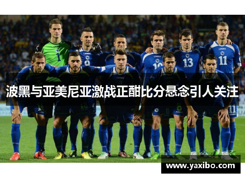 波黑与亚美尼亚激战正酣比分悬念引人关注