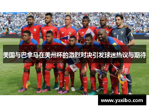 美国与巴拿马在美州杯的激烈对决引发球迷热议与期待
