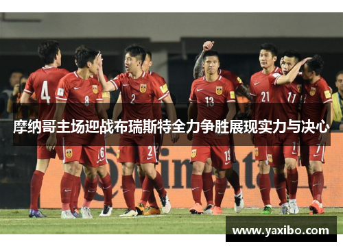 摩纳哥主场迎战布瑞斯特全力争胜展现实力与决心
