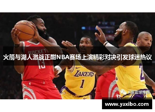 火箭与湖人激战正酣NBA赛场上演精彩对决引发球迷热议