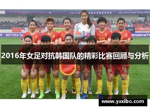 2016年女足对抗韩国队的精彩比赛回顾与分析