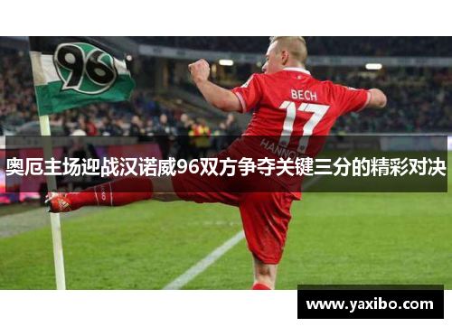 奥厄主场迎战汉诺威96双方争夺关键三分的精彩对决